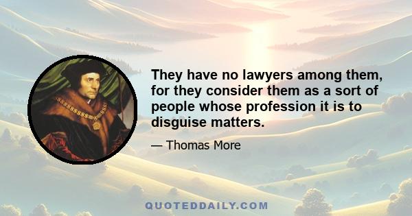 They have no lawyers among them, for they consider them as a sort of people whose profession it is to disguise matters.