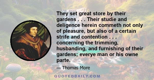 They set great store by their gardens . . . Their studie and deligence herein commeth not only of pleasure, but also of a certain strife and contention . . . concerning the trimming, husbanding, and furnishing of their