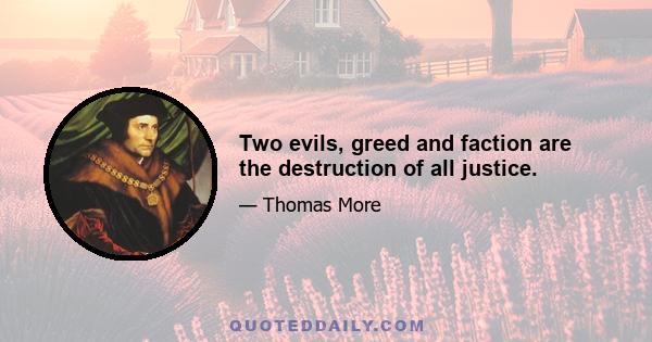 Two evils, greed and faction are the destruction of all justice.