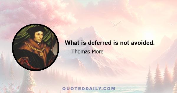 What is deferred is not avoided.