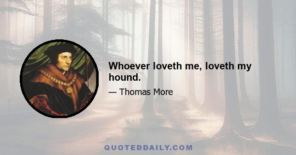 Whoever loveth me, loveth my hound.