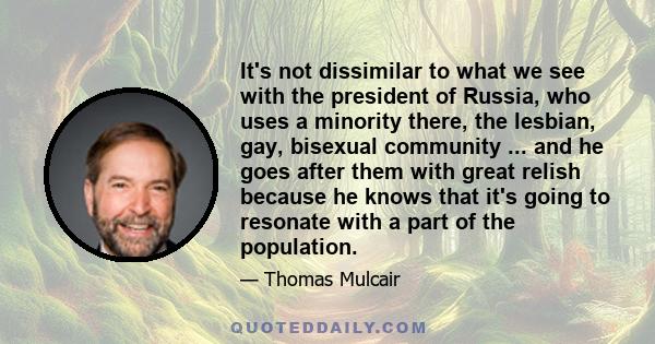 It's not dissimilar to what we see with the president of Russia, who uses a minority there, the lesbian, gay, bisexual community ... and he goes after them with great relish because he knows that it's going to resonate