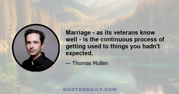 Marriage - as its veterans know well - is the continuous process of getting used to things you hadn't expected.