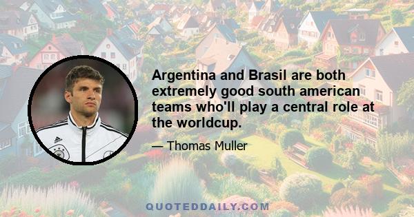 Argentina and Brasil are both extremely good south american teams who'll play a central role at the worldcup.