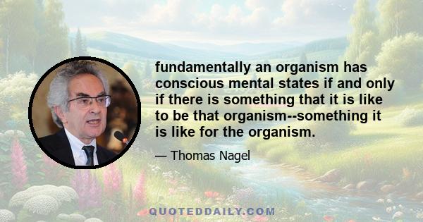 fundamentally an organism has conscious mental states if and only if there is something that it is like to be that organism--something it is like for the organism.