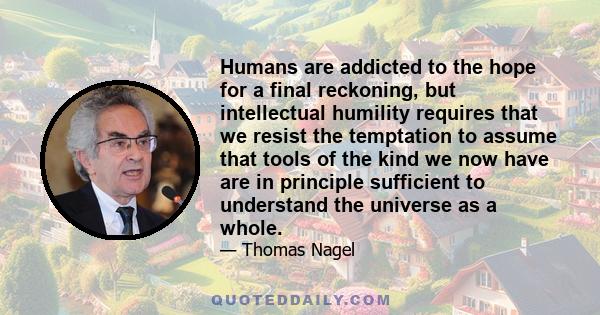 Humans are addicted to the hope for a final reckoning, but intellectual humility requires that we resist the temptation to assume that tools of the kind we now have are in principle sufficient to understand the universe 