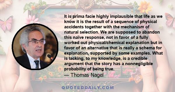 It is prima facie highly implausible that life as we know it is the result of a sequence of physical accidents together with the mechanism of natural selection.