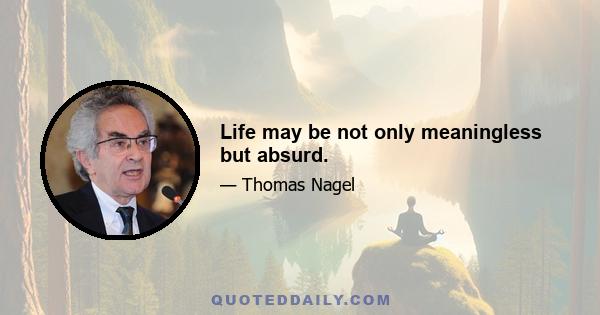 Life may be not only meaningless but absurd.