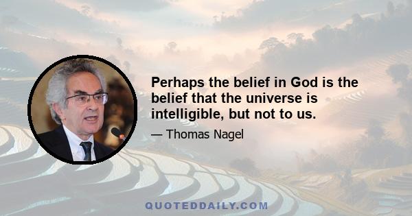 Perhaps the belief in God is the belief that the universe is intelligible, but not to us.