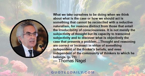 What we take ourselves to be doing when we think about what is the case or how we should act is something that cannot be reconciled with a reductive naturalism, for reasons distinct from those that entail the