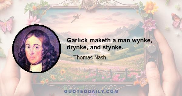 Garlick maketh a man wynke, drynke, and stynke.