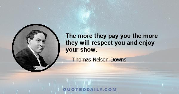 The more they pay you the more they will respect you and enjoy your show.