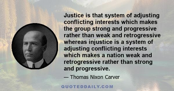 Justice is that system of adjusting conflicting interests which makes the group strong and progressive rather than weak and retrogressive whereas injustice is a system of adjusting conflicting interests which makes a