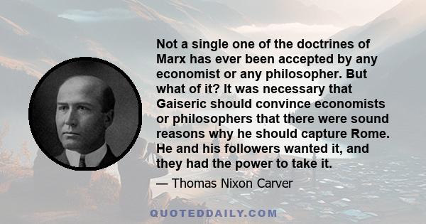 Not a single one of the doctrines of Marx has ever been accepted by any economist or any philosopher. But what of it? It was necessary that Gaiseric should convince economists or philosophers that there were sound