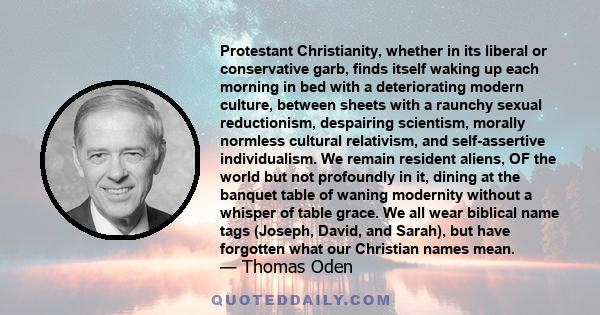 Protestant Christianity, whether in its liberal or conservative garb, finds itself waking up each morning in bed with a deteriorating modern culture, between sheets with a raunchy sexual reductionism, despairing