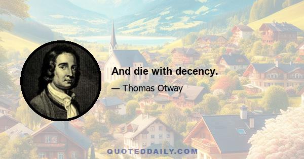 And die with decency.