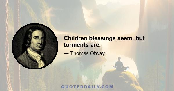 Children blessings seem, but torments are.