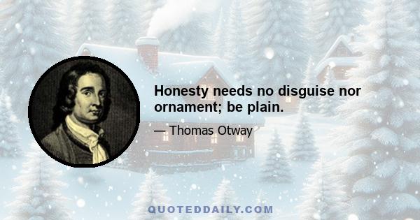 Honesty needs no disguise nor ornament; be plain.