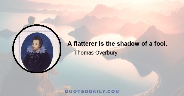 A flatterer is the shadow of a fool.