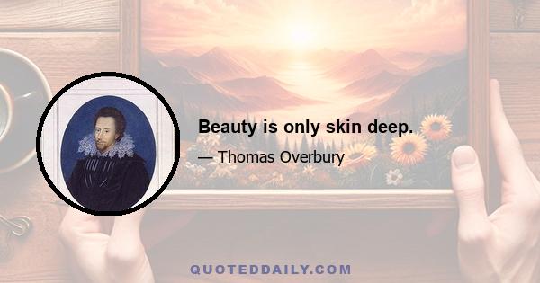 Beauty is only skin deep.