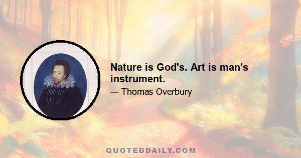 Nature is God's. Art is man's instrument.