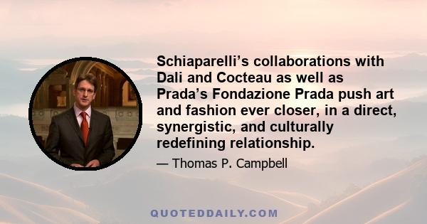 Schiaparelli’s collaborations with Dali and Cocteau as well as Prada’s Fondazione Prada push art and fashion ever closer, in a direct, synergistic, and culturally redefining relationship.