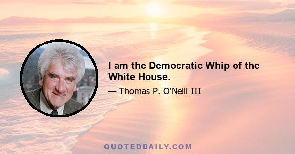 I am the Democratic Whip of the White House.