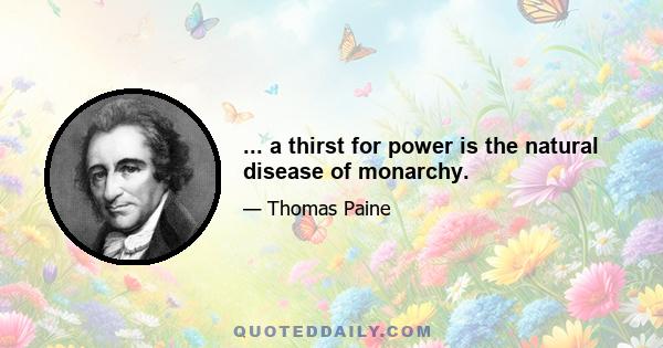 ... a thirst for power is the natural disease of monarchy.