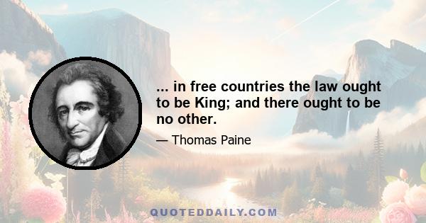 ... in free countries the law ought to be King; and there ought to be no other.