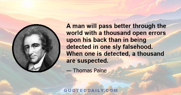 A man will pass better through the world with a thousand open errors upon his back than in being detected in one sly falsehood. When one is detected, a thousand are suspected.