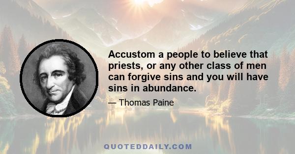 Accustom a people to believe that priests, or any other class of men can forgive sins and you will have sins in abundance.