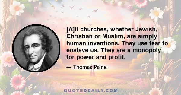 [A]ll churches, whether Jewish, Christian or Muslim, are simply human inventions. They use fear to enslave us. They are a monopoly for power and profit.