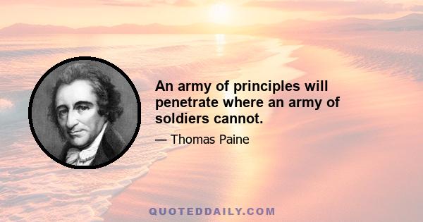 An army of principles will penetrate where an army of soldiers cannot.