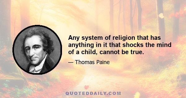 Any system of religion that has anything in it that shocks the mind of a child, cannot be true.