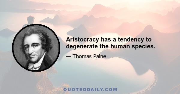 Aristocracy has a tendency to degenerate the human species.