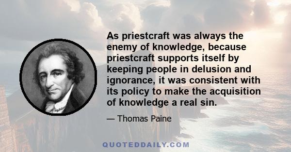 As priestcraft was always the enemy of knowledge, because priestcraft supports itself by keeping people in delusion and ignorance, it was consistent with its policy to make the acquisition of knowledge a real sin.