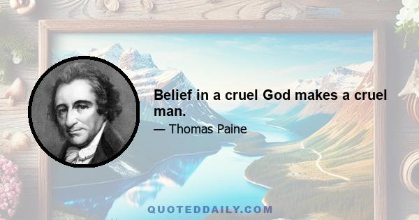 Belief in a cruel God makes a cruel man.