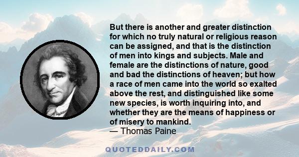 But there is another and greater distinction for which no truly natural or religious reason can be assigned, and that is the distinction of men into kings and subjects. Male and female are the distinctions of nature,