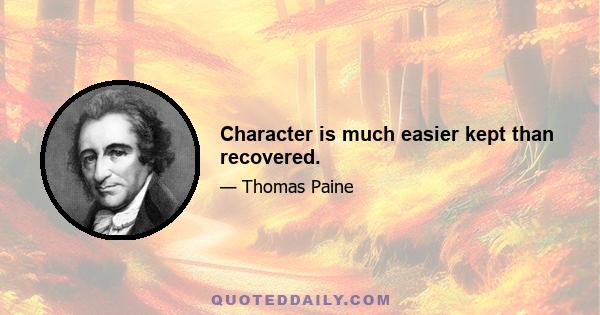 Character is much easier kept than recovered.