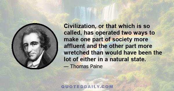 Civilization, or that which is so called, has operated two ways to make one part of society more affluent and the other part more wretched than would have been the lot of either in a natural state.