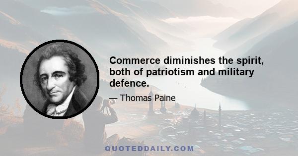 Commerce diminishes the spirit, both of patriotism and military defence.