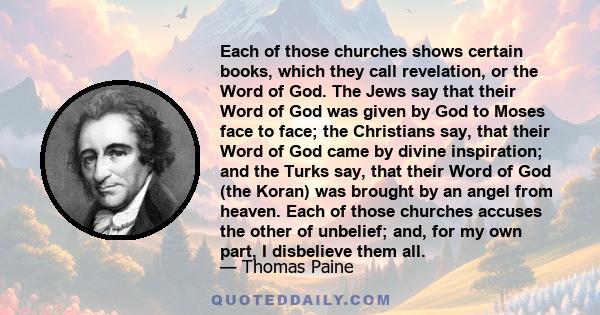 Each of those churches shows certain books, which they call revelation, or the Word of God. The Jews say that their Word of God was given by God to Moses face to face; the Christians say, that their Word of God came by