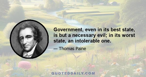 Government, even in its best state, is but a necessary evil; in its worst state, an intolerable one.