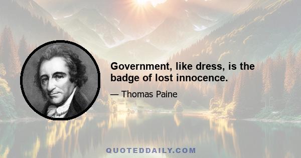 Government, like dress, is the badge of lost innocence.