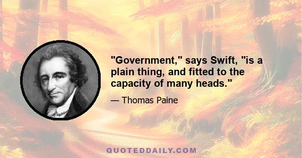 Government, says Swift, is a plain thing, and fitted to the capacity of many heads.