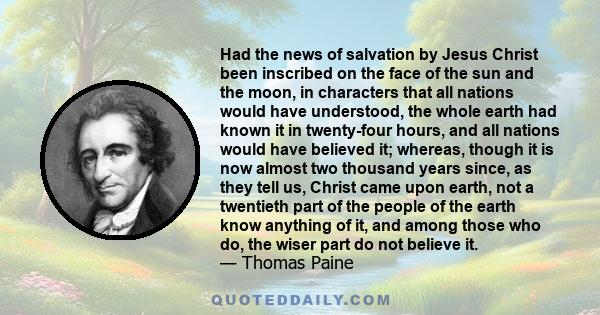 Had the news of salvation by Jesus Christ been inscribed on the face of the sun and the moon, in characters that all nations would have understood, the whole earth had known it in twenty-four hours, and all nations