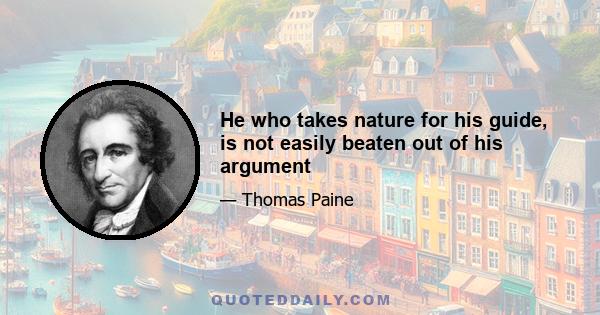 He who takes nature for his guide, is not easily beaten out of his argument