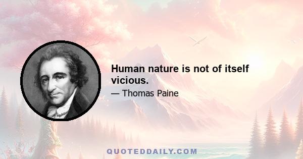 Human nature is not of itself vicious.