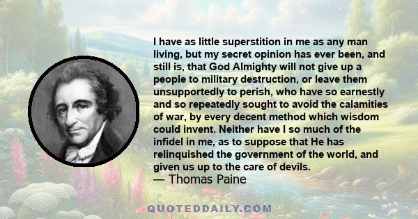 I have as little superstition in me as any man living, but my secret opinion has ever been, and still is, that God Almighty will not give up a people to military destruction, or leave them unsupportedly to perish, who