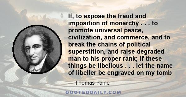 If, to expose the fraud and imposition of monarchy . . . to promote universal peace, civilization, and commerce, and to break the chains of political superstition, and raise degraded man to his proper rank; if these